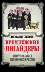 Скачать книгу Кремлевские «инсайдеры». Кто управляет экономикой России автора Александр Соколов