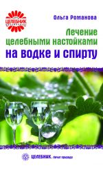 Скачать книгу Лечение целебными настойками на водке и спирту автора Ольга Романова
