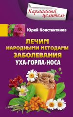Скачать книгу Лечим народными методами заболевания уха-горла-носа автора Юрий Константинов
