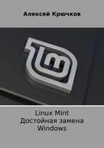 Скачать книгу Linux Mint. Достойная замена Windows автора Алексей Крючков