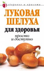 Скачать книгу Луковая шелуха для здоровья: Просто и доступно автора Дарья Нестерова