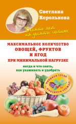 Скачать книгу Максимальное количество овощей, фруктов и ягод при минимальной нагрузке автора Светлана Королькова