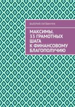 Скачать книгу Максимы. 33 грамотных шага к финансовому благополучию автора Валерий Литвинчук