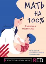 Скачать книгу Мать на 100%. Как вырастить счастливого ребенка, сохранив себя автора Екатерина Позднякова