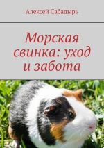 Скачать книгу Морская свинка: уход и забота автора Алексей Сабадырь
