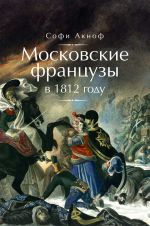 Скачать книгу Московские французы в 1812 году. От московского пожара до Березины автора Софи Аскиноф