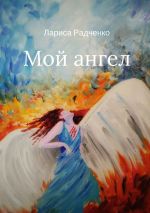 Скачать книгу Мой ангел автора Лариса Радченко