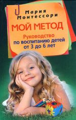 Скачать книгу Мой метод. Руководство по воспитанию детей от 3 до 6 лет автора Мария Монтессори
