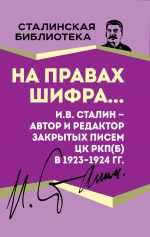 Скачать книгу На правах шифра… И.В. Сталин – автор и редактор Закрытых писем ЦК РКП(б) в 1923–1924 гг. автора Иосиф Сталин