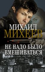 Скачать книгу Не надо было вмешиваться автора Михаил Михеев