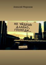 Скачать книгу Не уйдешь далеко, господи… Рассказы автора Алексей Морозов