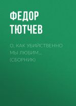 Скачать книгу О, как убийственно мы любим… (сборник) автора Федор Тютчев