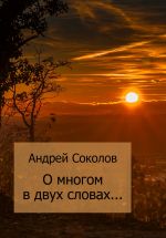 Скачать книгу О многом в двух словах… автора Андрей Соколов
