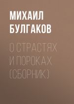 Скачать книгу О страстях и пороках (сборник) автора Михаил Булгаков