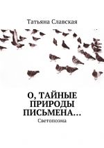 Скачать книгу О, тайные природы письмена… Светопоэма автора Татьяна Славская