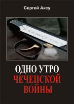 Скачать книгу Одно утро чеченской войны автора Сергей Аксу