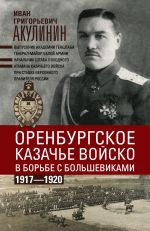 Скачать книгу Оренбургское казачье войско в борьбе с большевиками. 1917—1920 автора Иван Акулинин