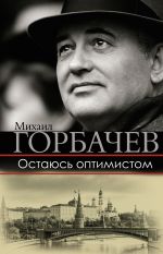 Скачать книгу Остаюсь оптимистом автора Михаил Горбачев