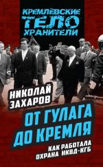 Скачать книгу От ГУЛАГа до Кремля. Как работала охрана НКВД – КГБ автора Николай Захаров