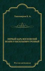 Скачать книгу Первый царь московский Иоанн IV Васильевич Грозный автора Е. Тихомиров