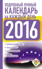 Скачать книгу Подробный лунный календарь на каждый день на 2016 год автора Нина Виноградова