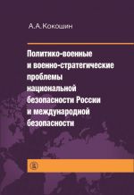 Скачать книгу Политико-военные и военно-стратегические проблемы национальной безопасности России и международной безопасности автора Андрей Кокошкин