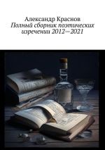 Скачать книгу Полный сборник поэтических изречении 2012—2021 автора Александр Краснов