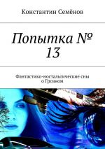 Скачать книгу Попытка № 13. Фантастико-ностальгические сны о Грозном автора Константин Семенов