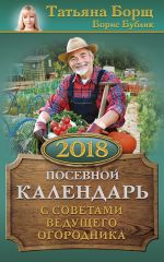 Скачать книгу Посевной календарь на 2018 год с советами ведущего огородника автора Татьяна Борщ