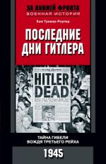 Скачать книгу Последние дни Гитлера. Тайна гибели вождя Третьего рейха. 1945 автора Хью Тревор-Роупер