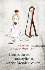 Скачать книгу Повторите, пожалуйста, марш Мендельсона (сборник) автора Ариадна Борисова