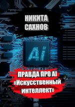 Скачать книгу Правда про AI «Искусственный интеллект» автора Никита Сахнов