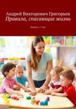 Скачать книгу Правила, спасающие жизнь. Детям 5-7 лет автора Андрей Григорьев