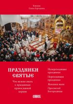 Скачать книгу Праздники святые. Что нужно знать о праздниках православной церкви автора Елена Горчакова