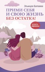 Скачать книгу Прими себя и свою жизнь без остатка! автора Эльмира Батаева