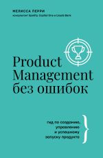 Скачать книгу Product Management без ошибок. Гид по созданию, управлению и успешному запуску продукта автора Мелисса Перри