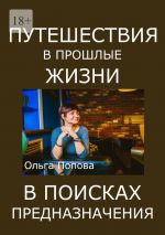 Скачать книгу Путешествия в прошлые жизни в поисках предназначения автора Ольга Попова