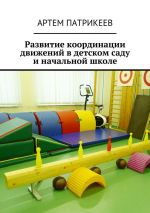 Скачать книгу Развитие координации движений в детском саду и начальной школе автора Артём Патрикеев