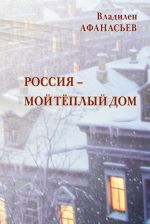 Скачать книгу Россия – мой тёплый дом автора Владилен Афанасьев