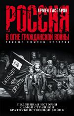 Скачать книгу Россия в огне Гражданской войны: подлинная история самой страшной братоубийственной войны автора Армен Гаспарян