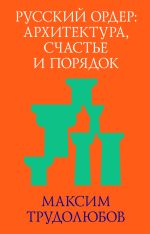 Скачать книгу Русский ордер: архитектура, счастье и порядок автора Максим Трудолюбов