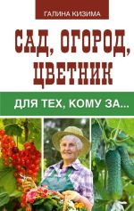 Скачать книгу Сад, огород, цветник для тех, кому за… автора Галина Кизима