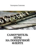 Скачать книгу Самоучитель игры на поперечной флейте автора Екатерина Соколова