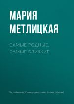 Скачать книгу Самые родные, самые близкие автора Мария Метлицкая