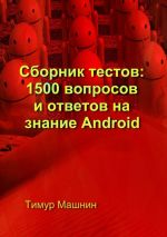 Скачать книгу Сборник тестов: 1500 вопросов и ответов на знание Android автора Тимур Машнин