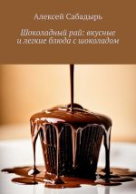 Скачать книгу Шоколадный рай: вкусные и легкие блюда с шоколадом автора Алексей Сабадырь