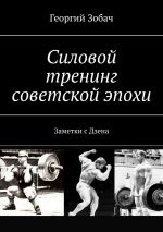 Новая книга Силовой тренинг советской эпохи. Заметки с Дзена автора Георгий Зобач