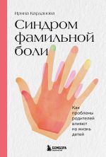 Скачать книгу Синдром фамильной боли. Как проблемы родителей влияют на жизнь детей автора Ирина Карданова