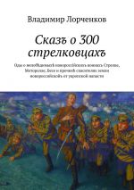 Скачать книгу Сказъ о 300 стрелковцахъ автора Владимир Лорченков
