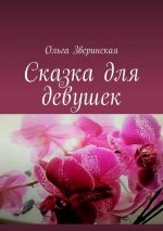 Скачать книгу Сказка для девушек автора Ольга Зверинская